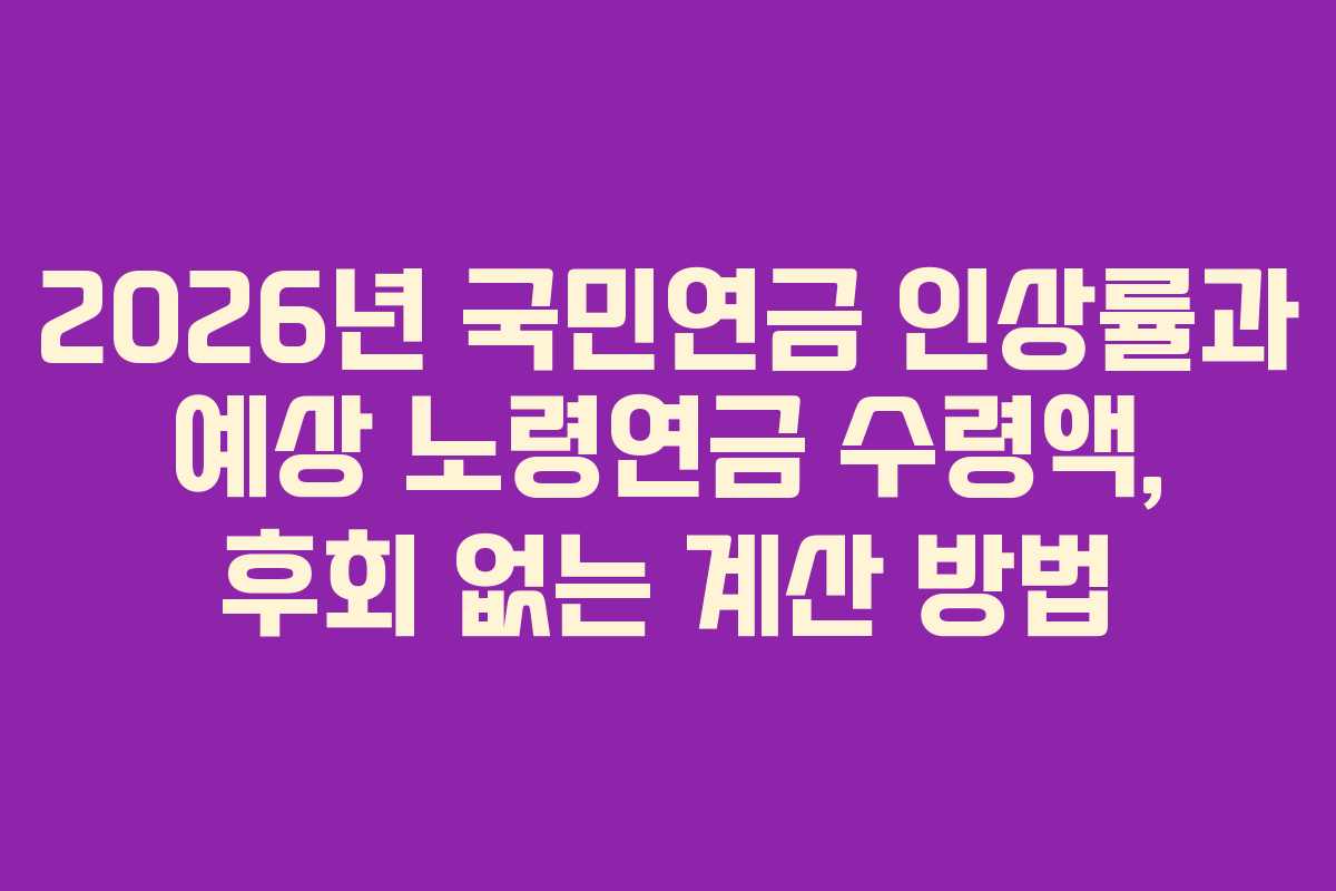 2026년 국민연금 인상률과 예상 노령연금 수령액, 후회 없는 계산 방법