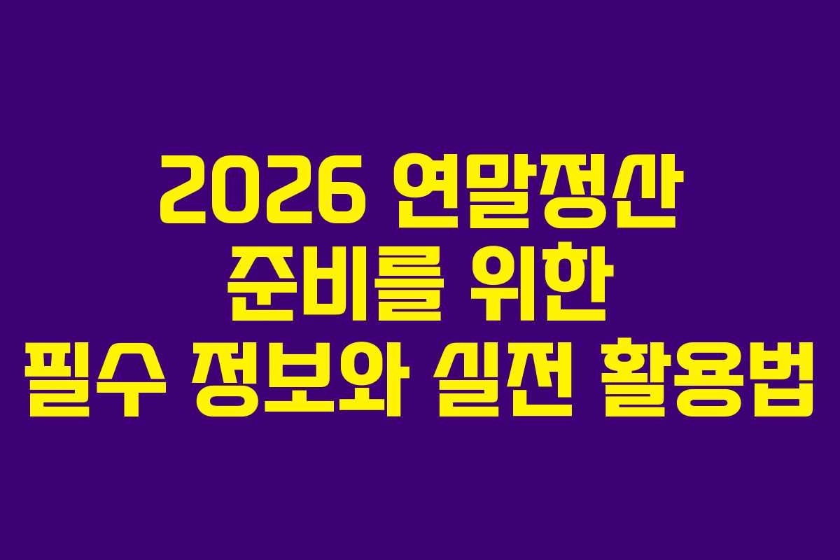 2026 연말정산 준비를 위한 필수 정보와 실전 활용법