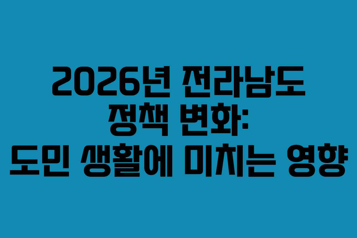 2026년 전라남도 정책 변화: 도민 생활에 미치는 영향 2026년 전라남도 정책 변화: 도민 생활에 미치는 영향