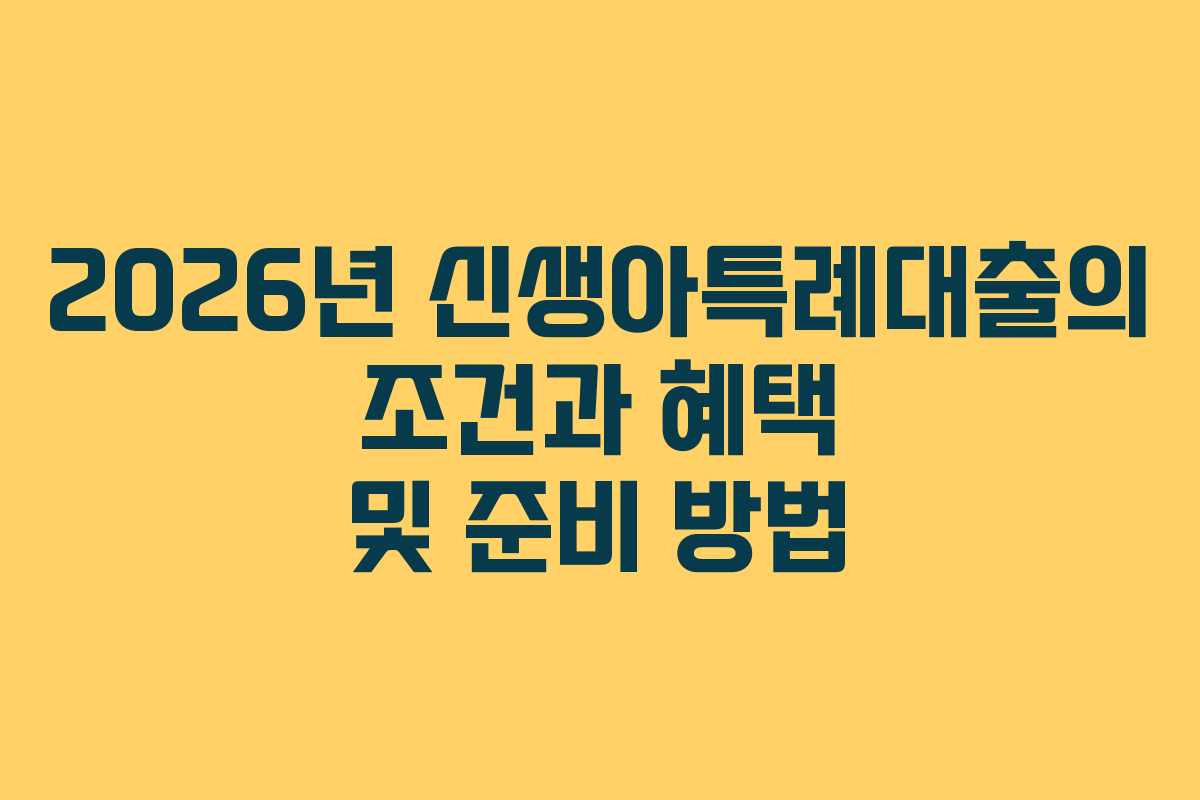 2026년 신생아특례대출의 조건과 혜택 및 준비 방법