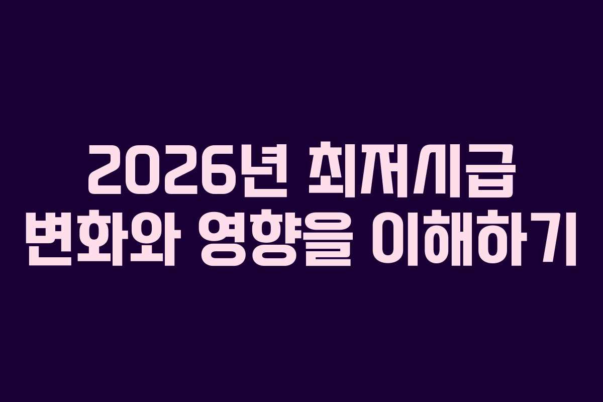 2026년 최저시급 변화와 영향을 이해하기