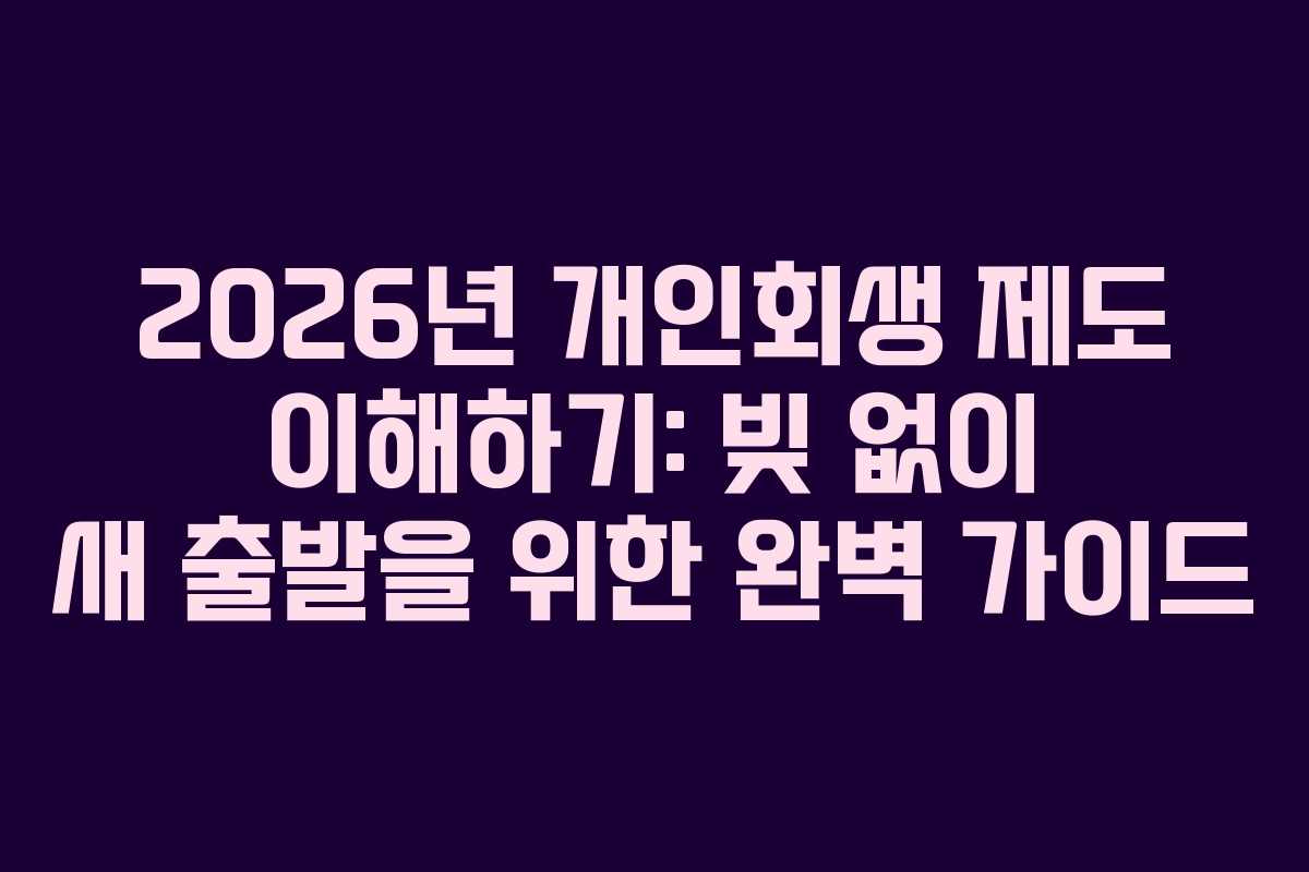 2026년 개인회생 제도 이해하기: 빚 없이 새 출발을 위한 완벽 가이드