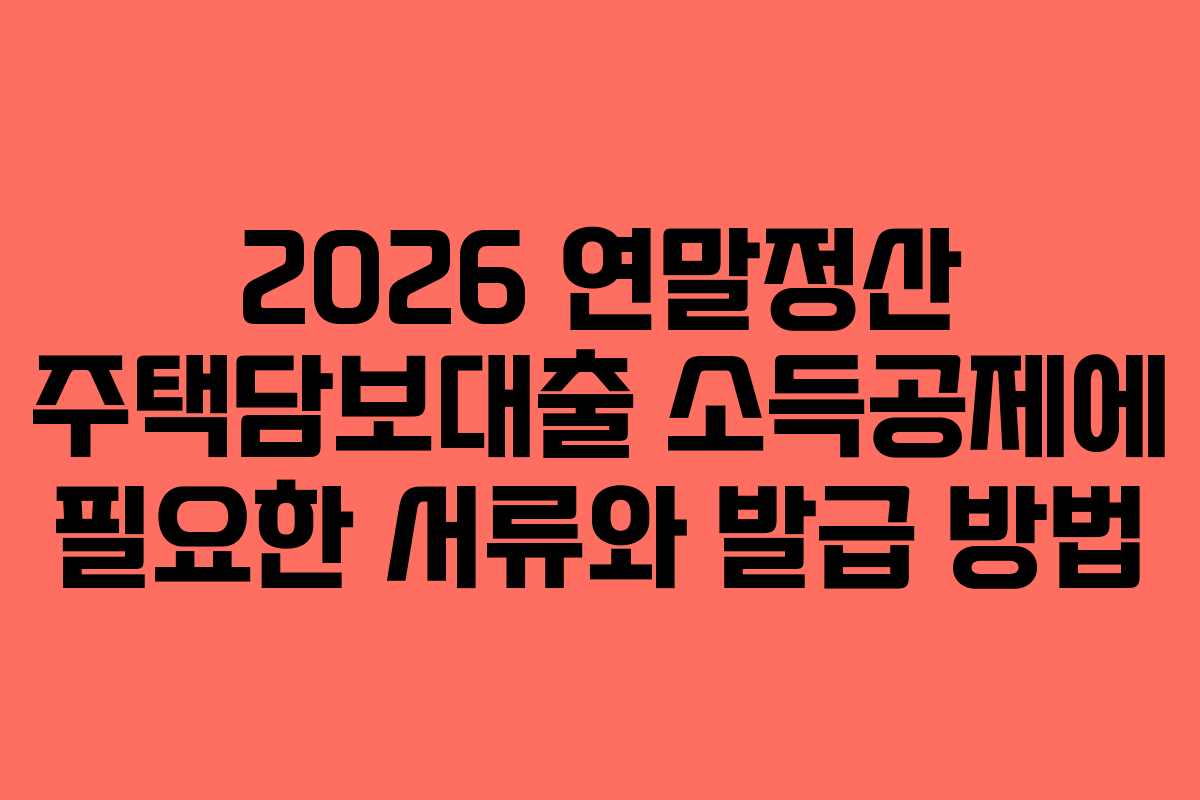 2026 연말정산 주택담보대출 소득공제에 필요한 서류와 발급 방법 2026 연말정산 주택담보대출 소득공제에 필요한 서류와 발급 방법