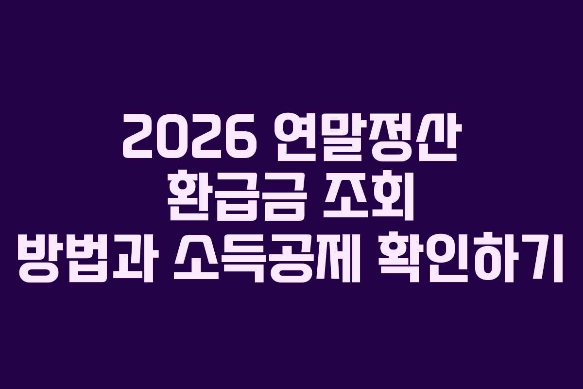 2026 연말정산 환급금 조회 방법과 소득공제 확인하기