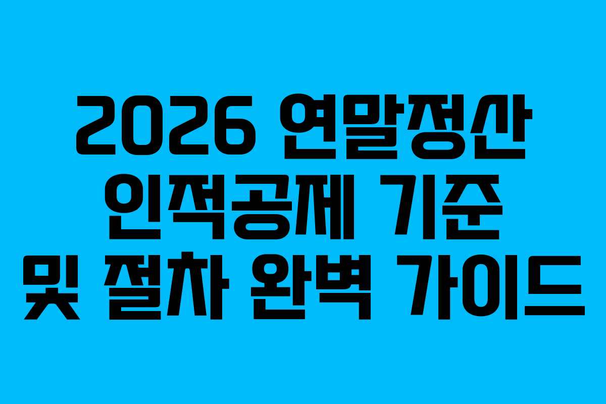2026 연말정산 인적공제 기준 및 절차 완벽 가이드 2026 연말정산 인적공제 기준 및 절차 완벽 가이드