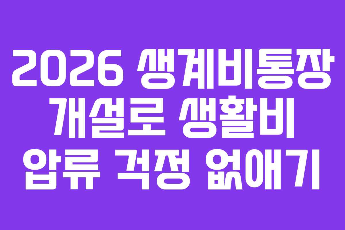2026 생계비통장 개설로 생활비 압류 걱정 없애기