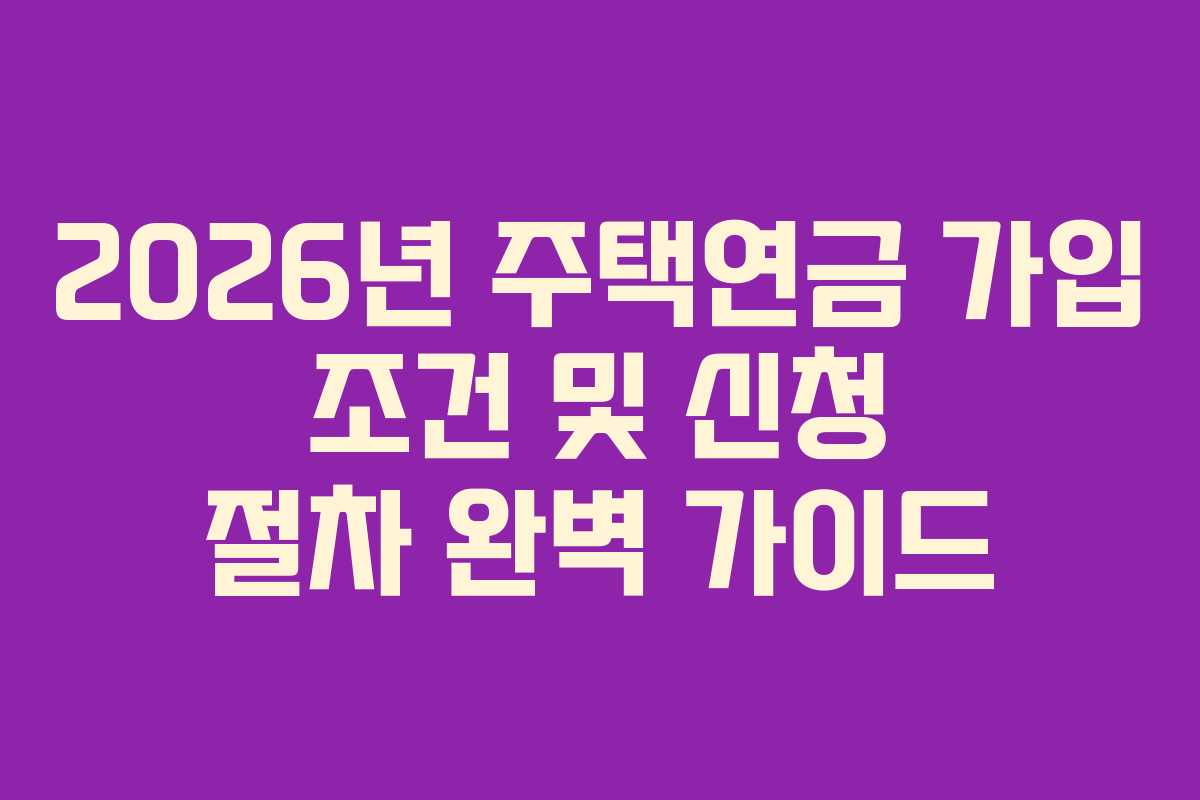 2026년 주택연금 가입 조건 및 신청 절차 완벽 가이드