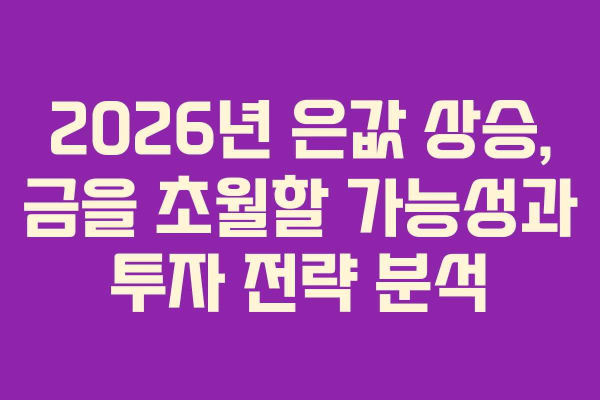 2026년 은값 상승, 금을 초월할 가능성과 투자 전략 분석