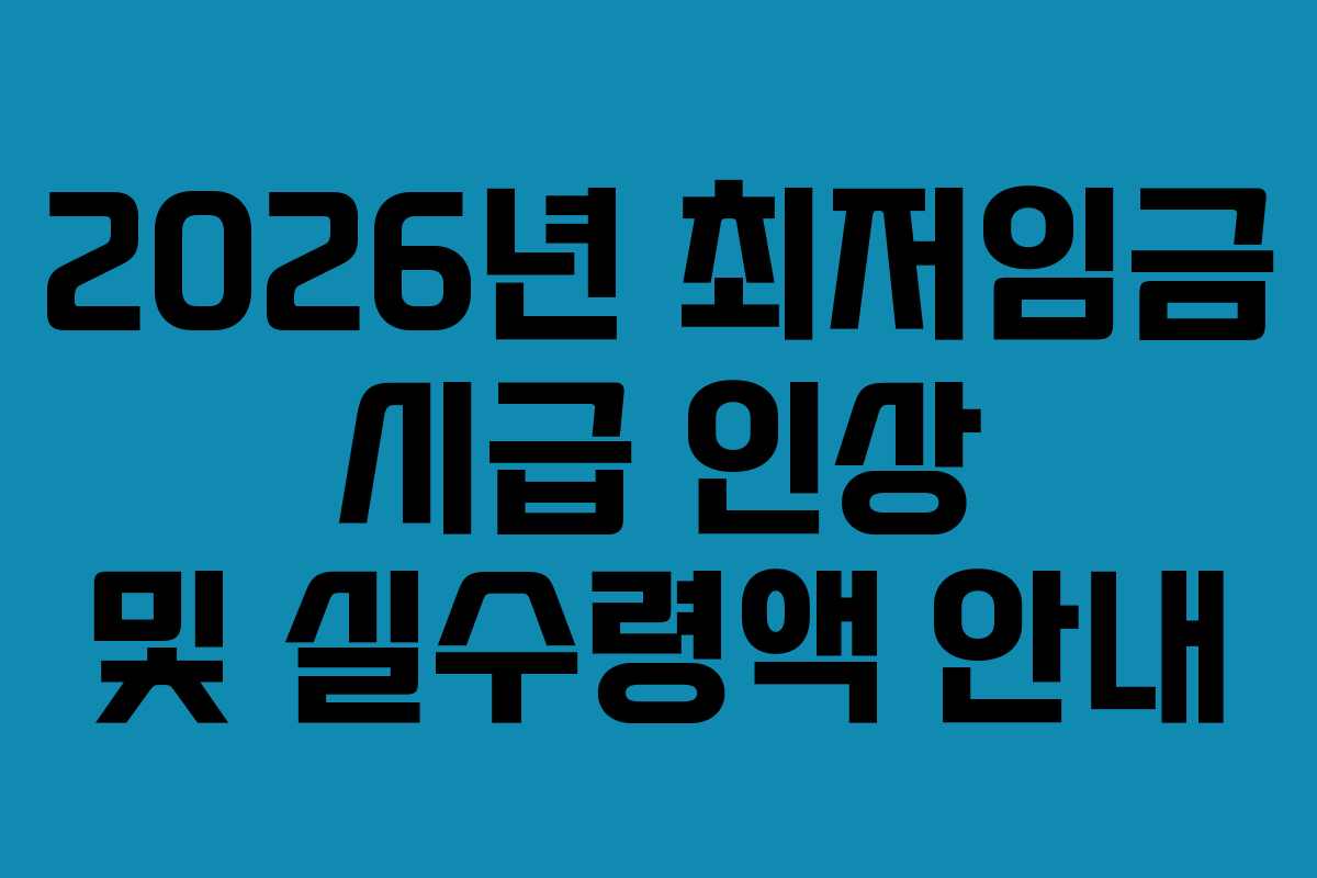 2026년 최저임금 시급 인상 및 실수령액 안내
