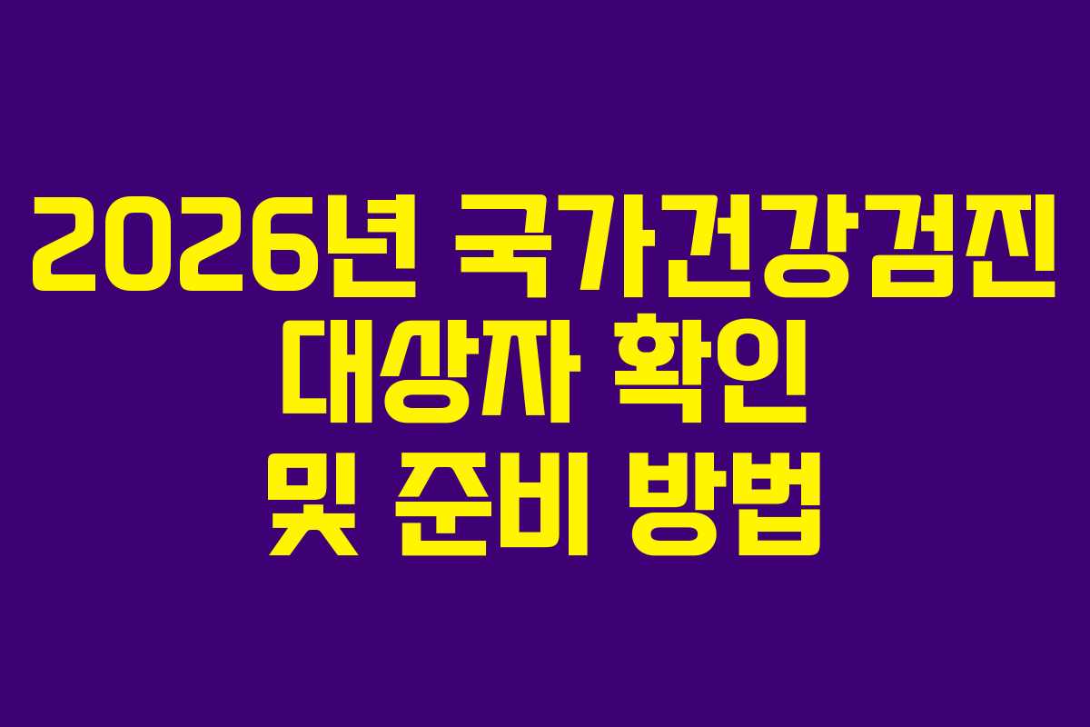2026년 국가건강검진 대상자 확인 및 준비 방법
