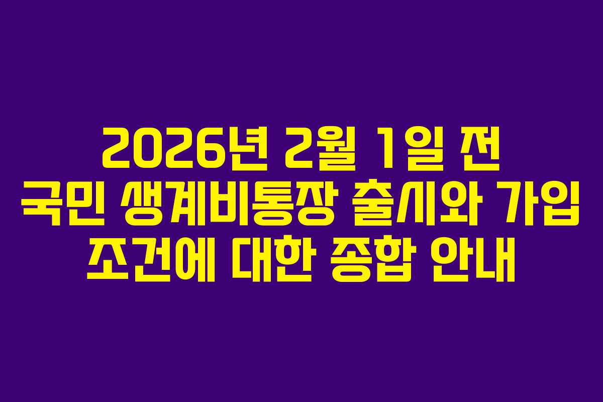 2026년 2월 1일 전 국민 생계비통장 출시와 가입 조건에 대한 종합 안내