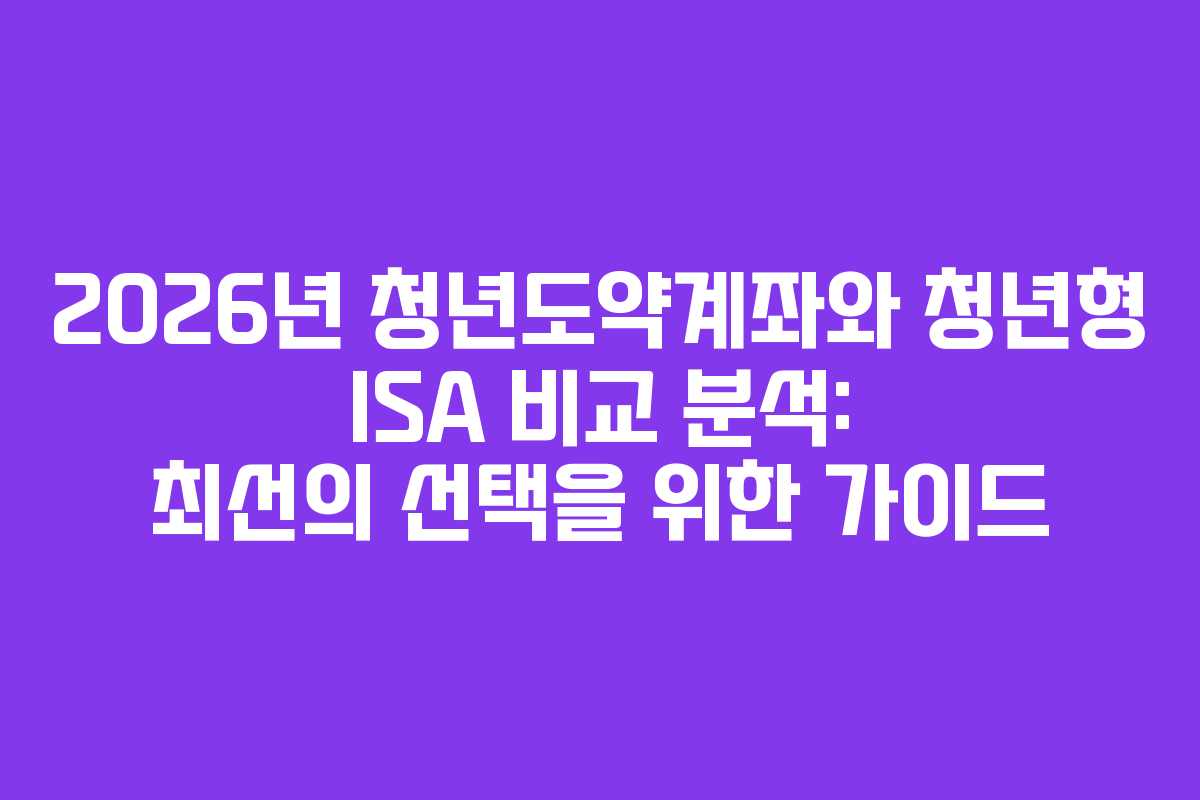 2026년 청년도약계좌와 청년형 ISA 비교 분석: 최선의 선택을 위한 가이드