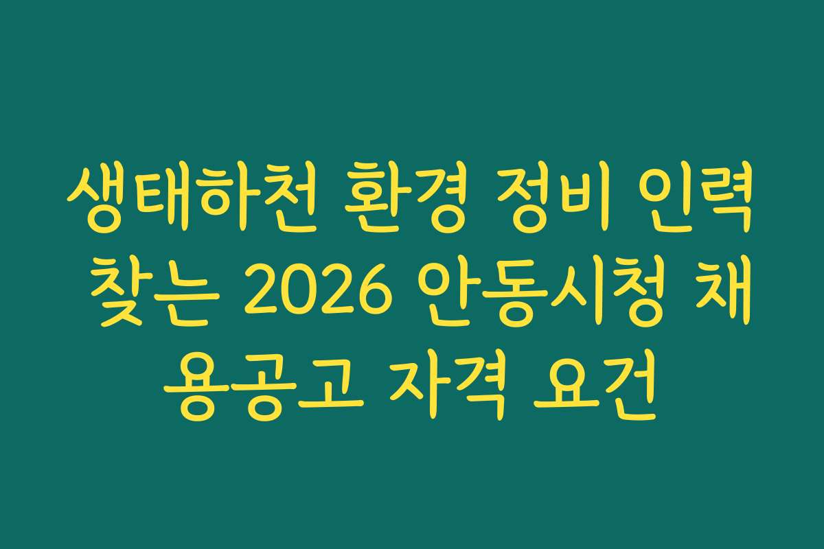 생태하천 환경 정비 인력 찾는 2026 안동시청 채용공고 자격 요건