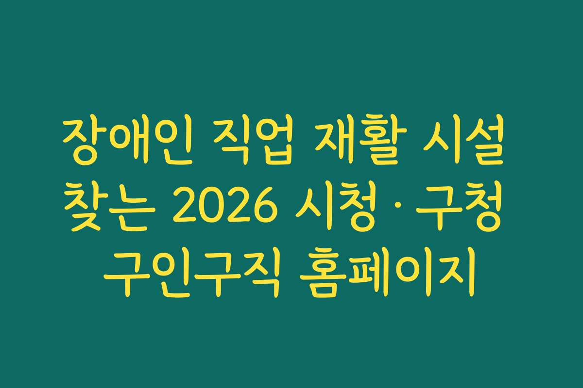 장애인 직업 재활 시설 찾는 2026 시청·구청 구인구직 홈페이지