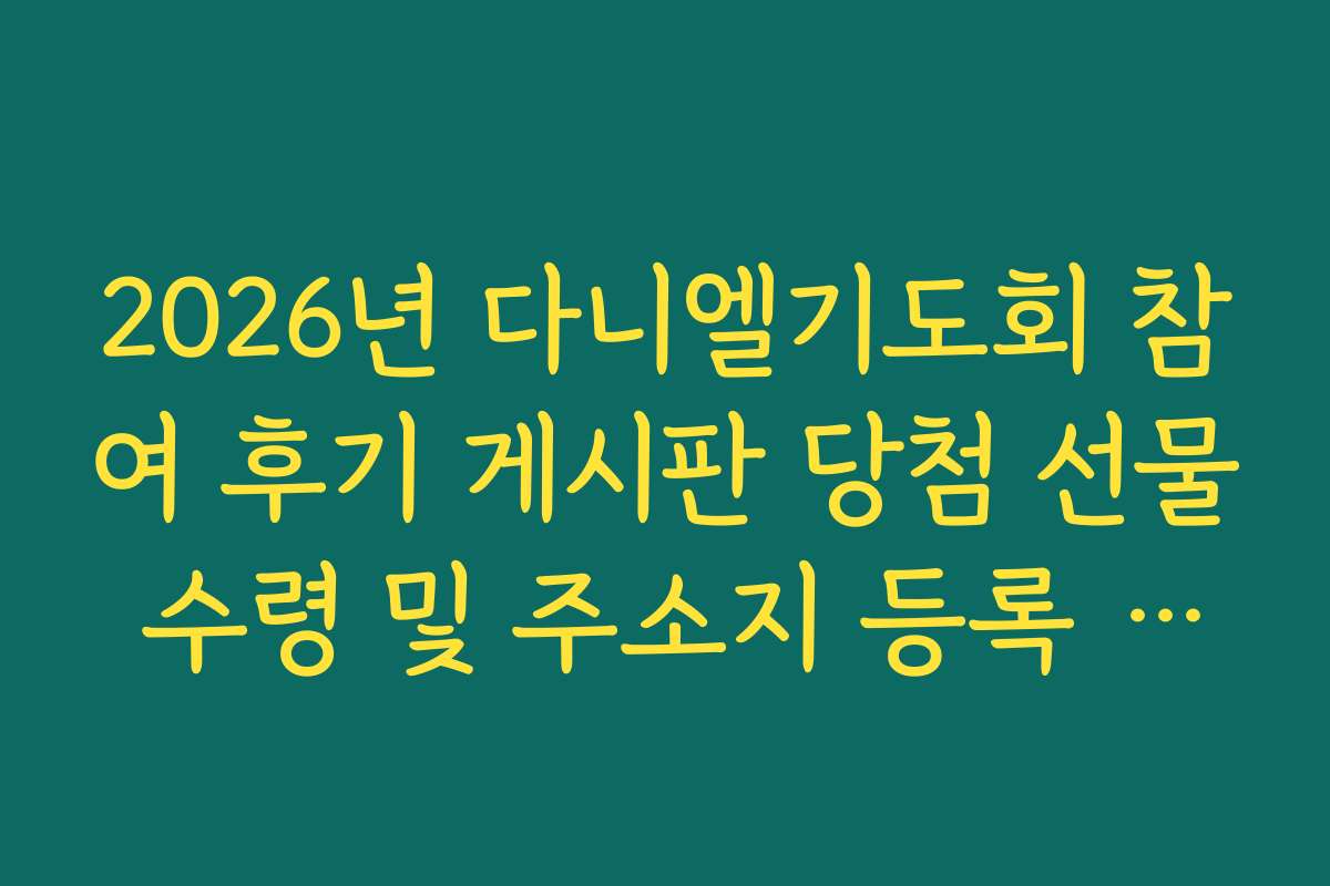 2026년 다니엘기도회 참여 후기 게시판 당첨 선물 수령 및 주소지 등록 가이드 2026년 다니엘기도회 참여 후기 게시판 당첨 선물 수령 및 주소지 등록 가이드