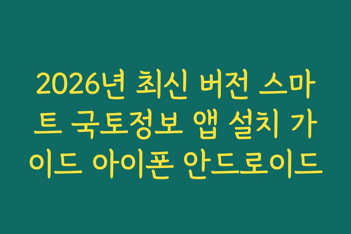 2026년 최신 버전 스마트 국토정보 앱 설치 가이드 아이폰 안드로이드