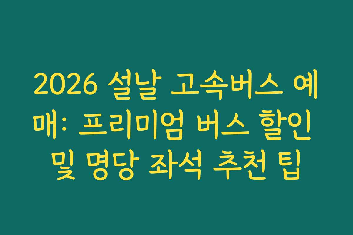 2026 설날 고속버스 예매: 프리미엄 버스 할인 및 명당 좌석 추천 팁 2026 설날 고속버스 예매: 프리미엄 버스 할인 및 명당 좌석 추천 팁