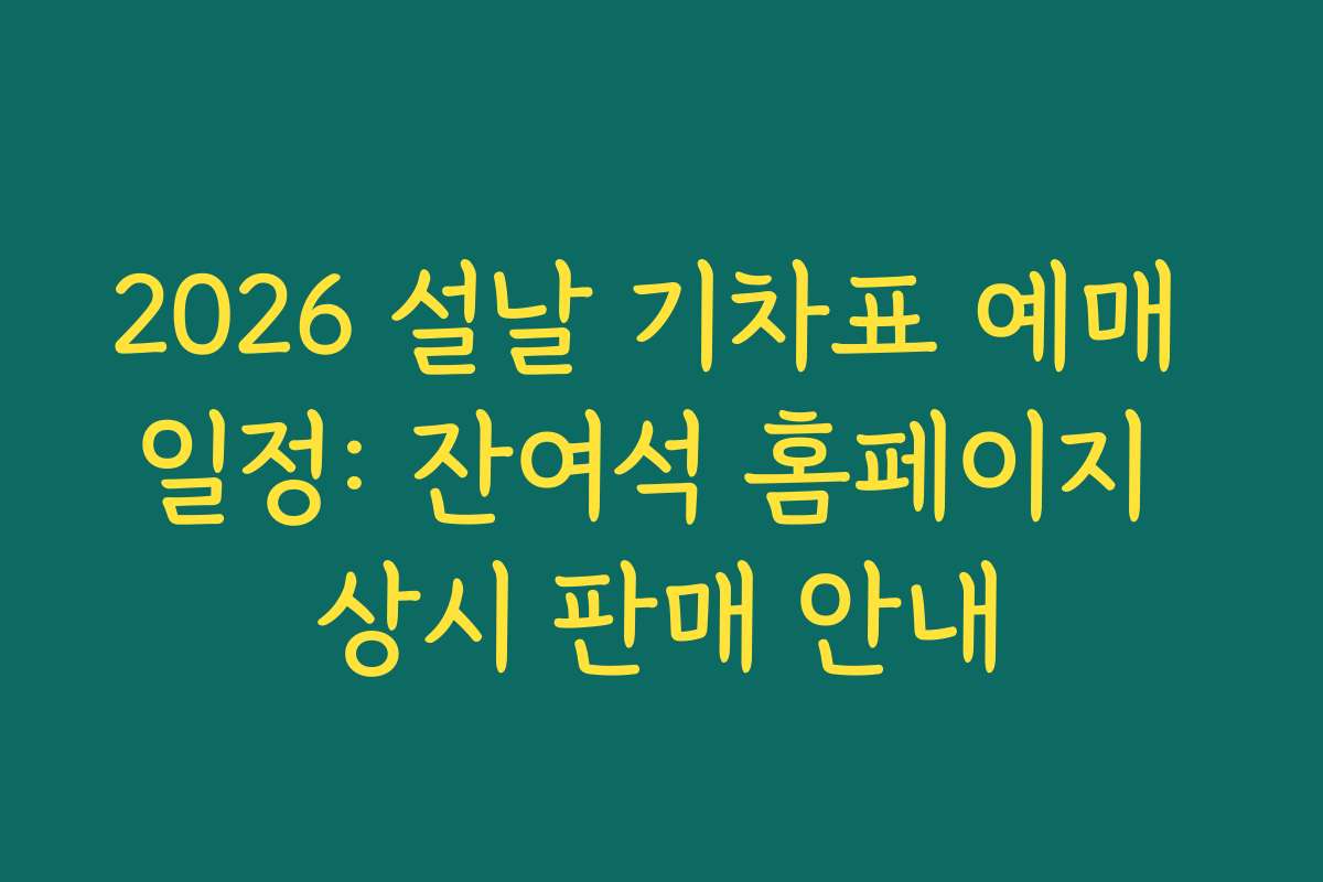 2026 설날 기차표 예매 일정: 잔여석 홈페이지 상시 판매 안내 2026 설날 기차표 예매 일정: 잔여석 홈페이지 상시 판매 안내