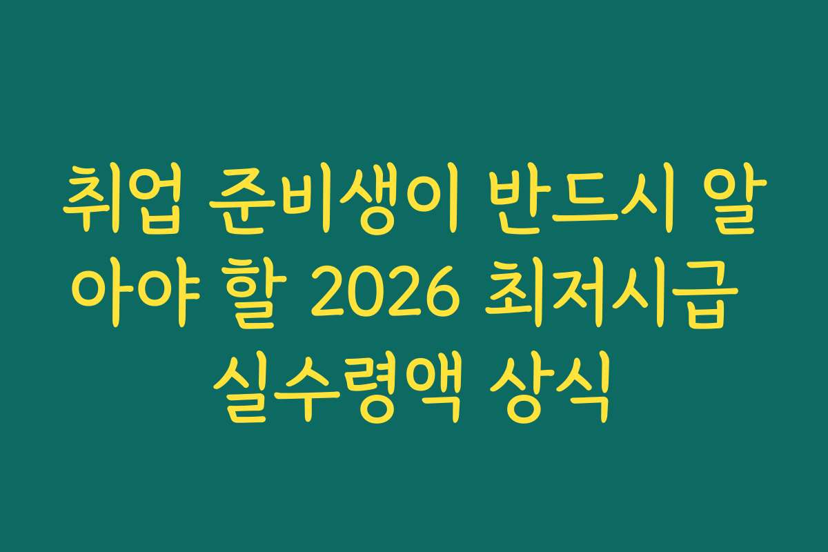 취업 준비생이 반드시 알아야 할 2026 최저시급 실수령액 상식