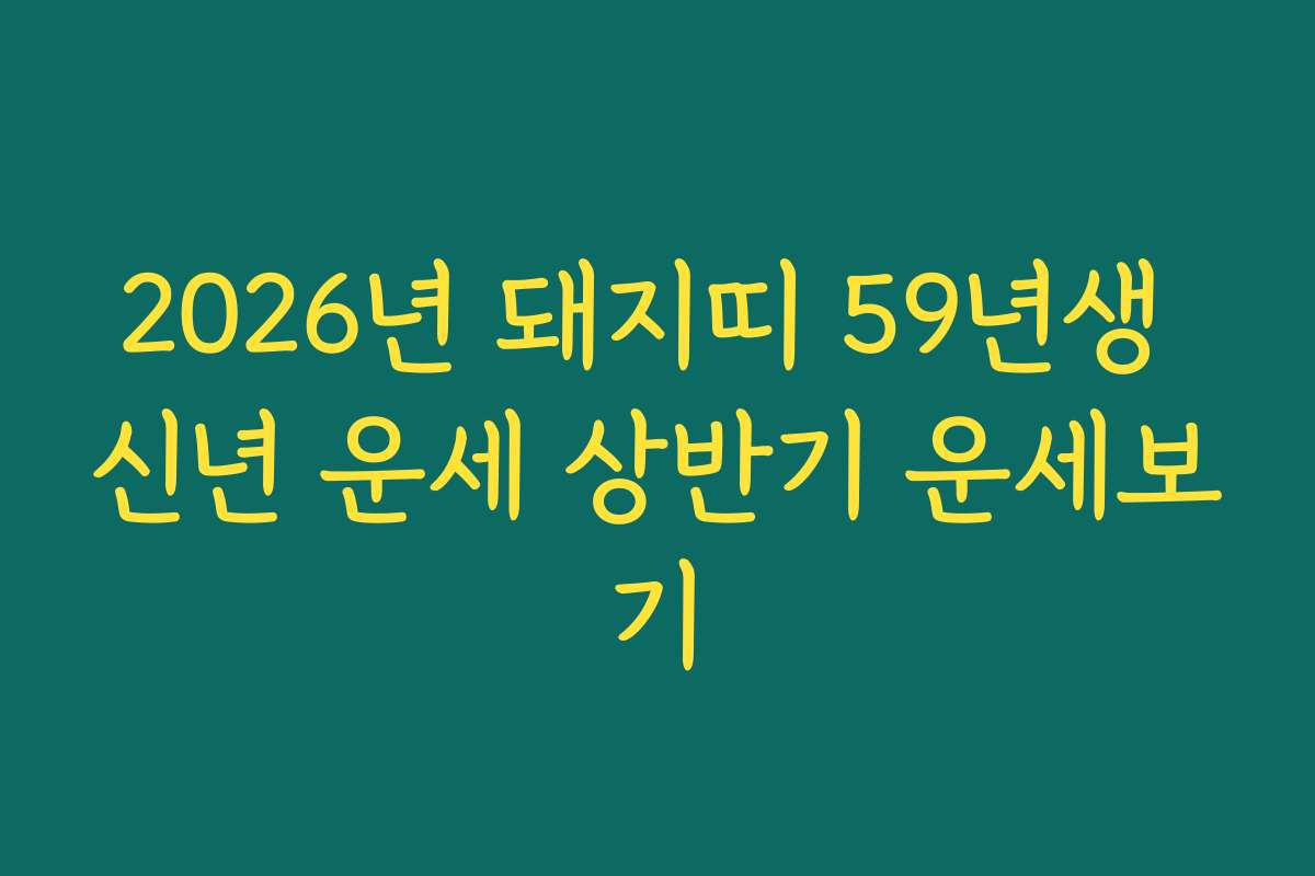 2026년 돼지띠 59년생 신년 운세 상반기 운세보기 2026년 돼지띠 59년생 신년 운세 상반기 운세보기