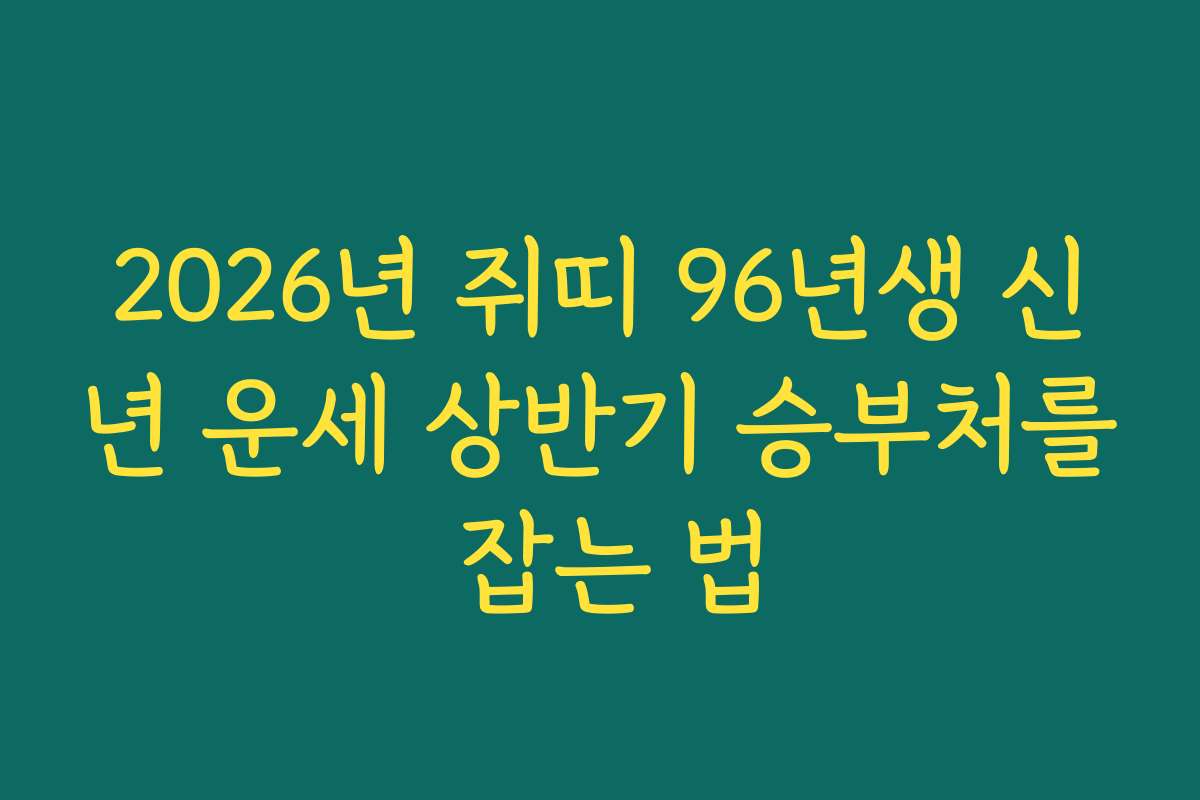 2026년 쥐띠 96년생 신년 운세 상반기 승부처를 잡는 법