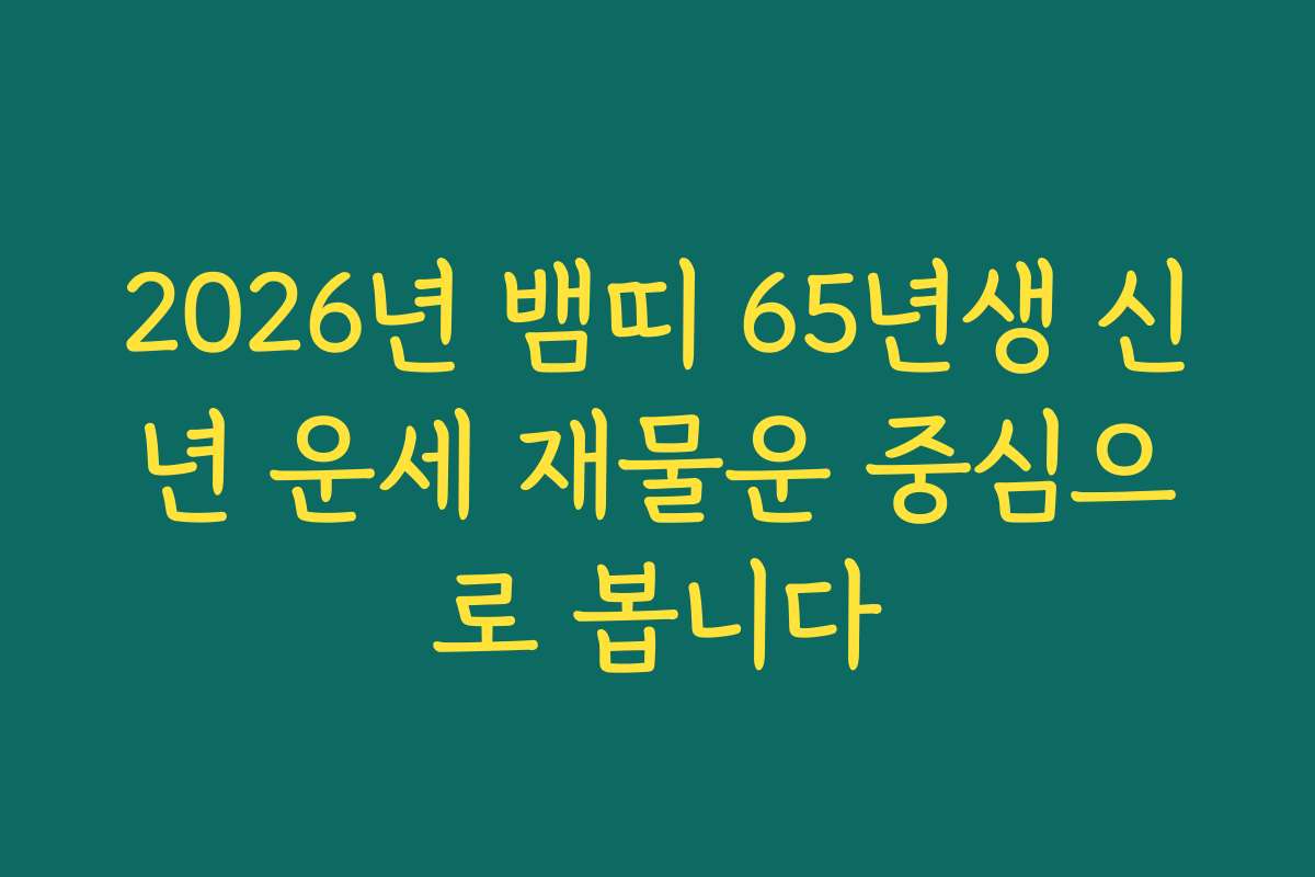 2026년 뱀띠 65년생 신년 운세 재물운 중심으로 봅니다