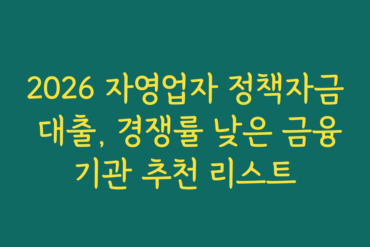 2026 자영업자 정책자금 대출, 경쟁률 낮은 금융기관 추천 리스트