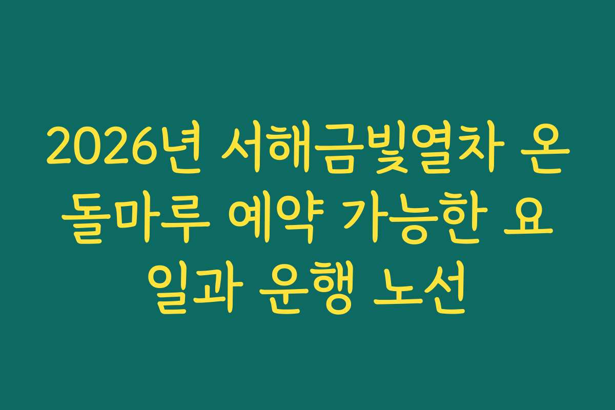 2026년 서해금빛열차 온돌마루 예약 가능한 요일과 운행 노선