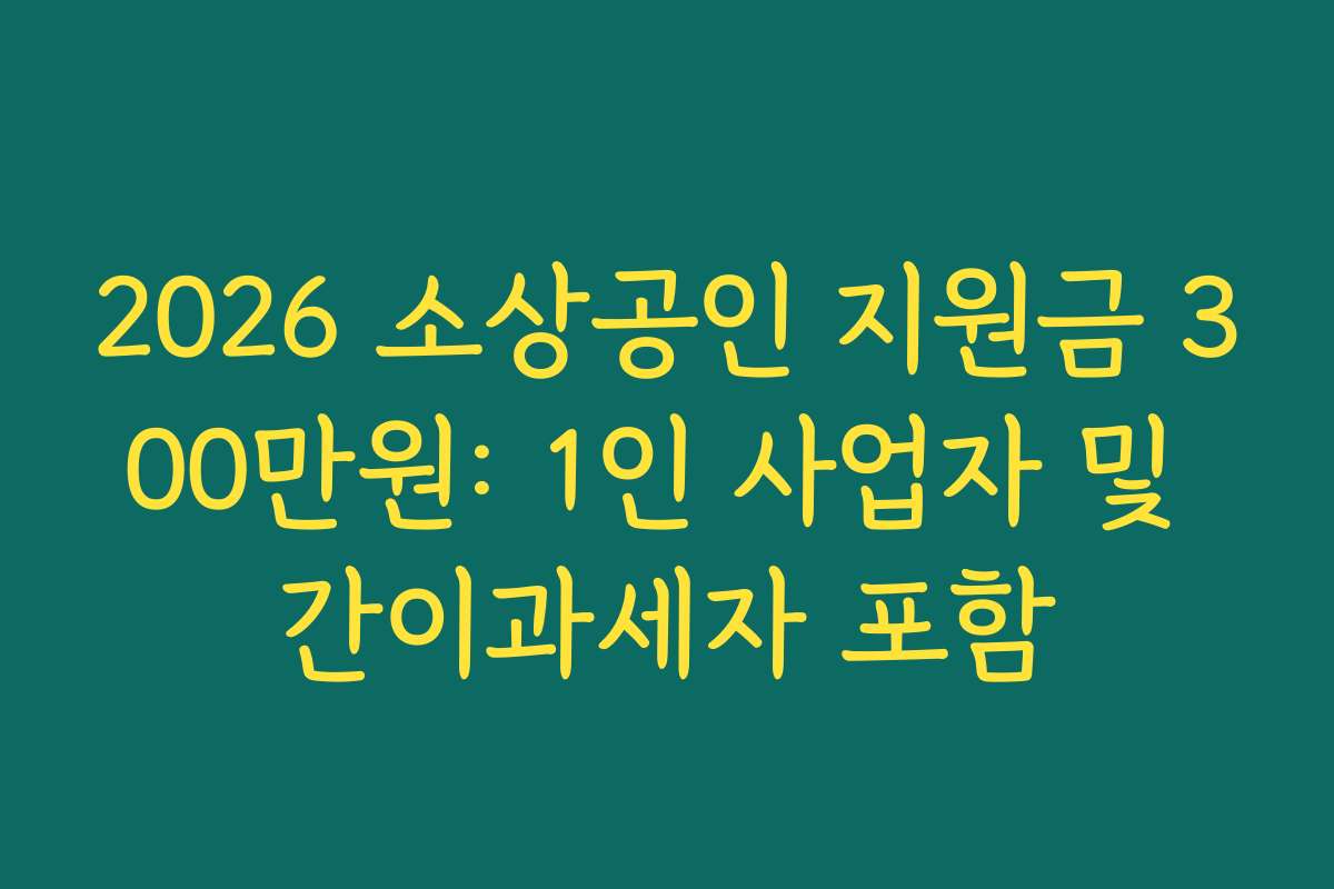 2026 소상공인 지원금 300만원: 1인 사업자 및 간이과세자 포함 2026 소상공인 지원금 300만원: 1인 사업자 및 간이과세자 포함