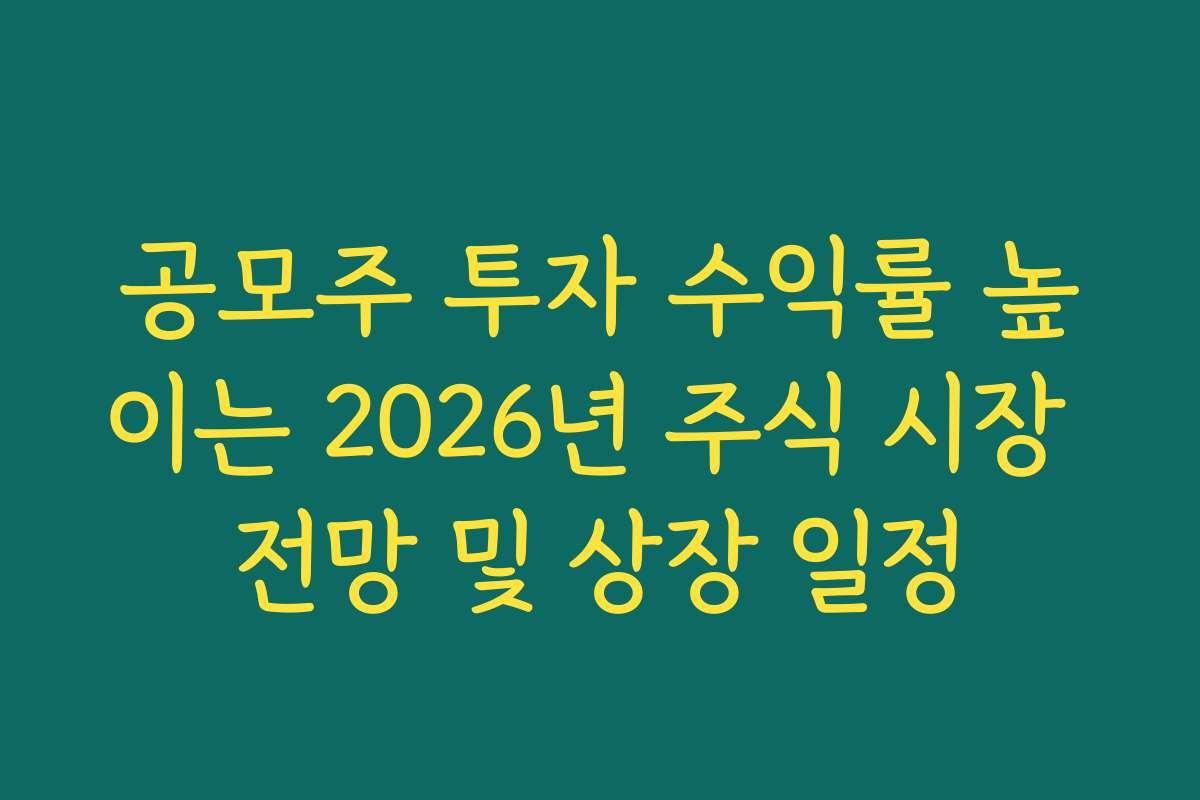 공모주 투자 수익률 높이는 2026년 주식 시장 전망 및 상장 일정
