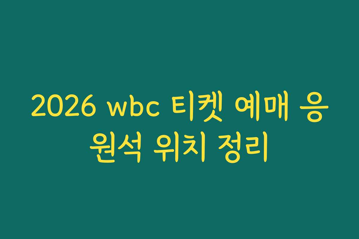 2026 wbc 티켓 예매 응원석 위치 정리