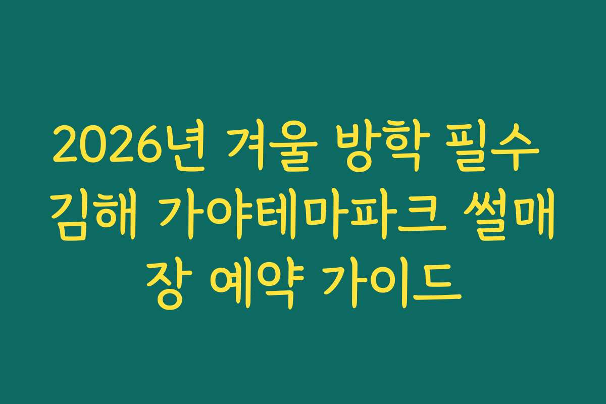 2026년 겨울 방학 필수 김해 가야테마파크 썰매장 예약 가이드
