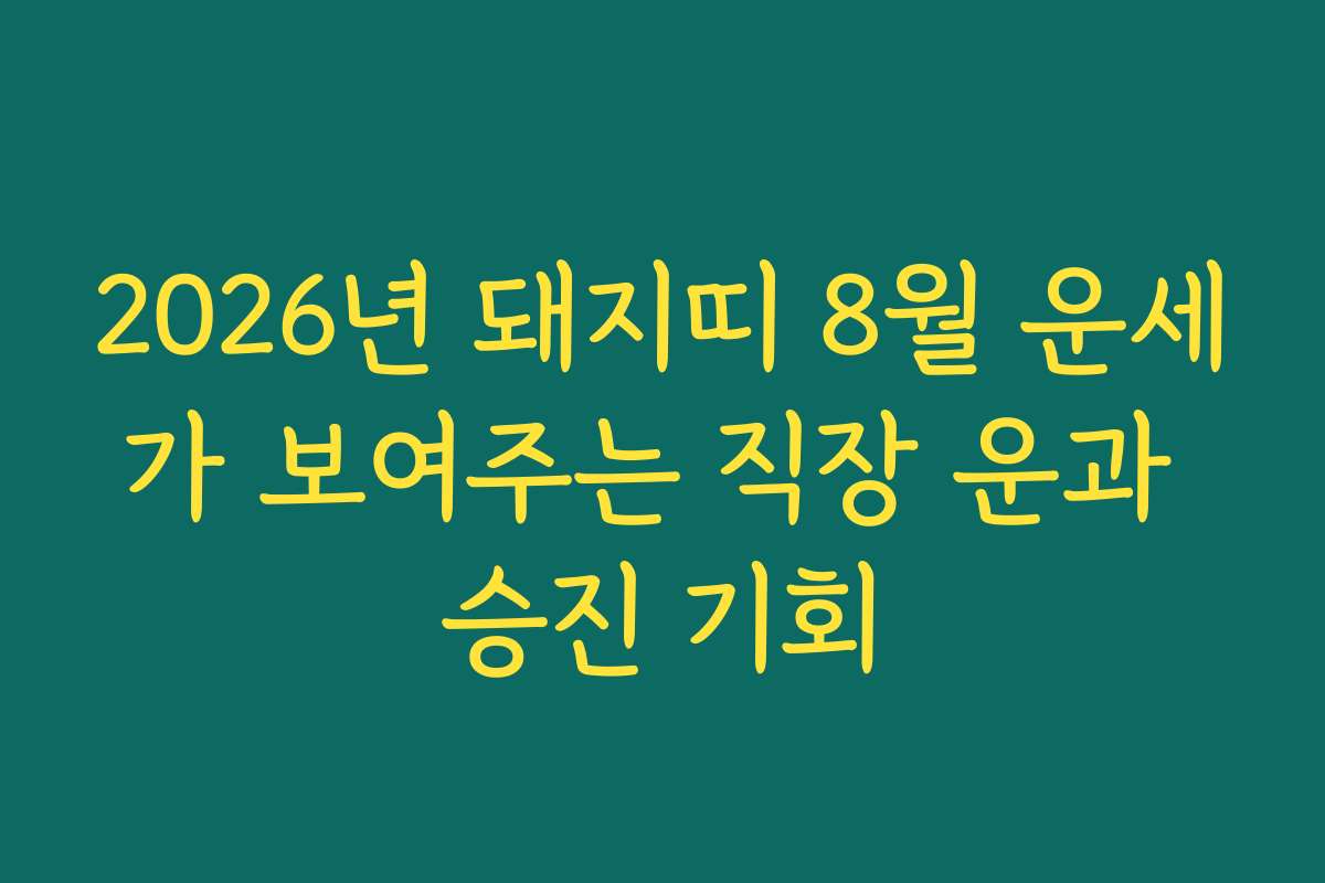 2026년 돼지띠 8월 운세가 보여주는 직장 운과 승진 기회