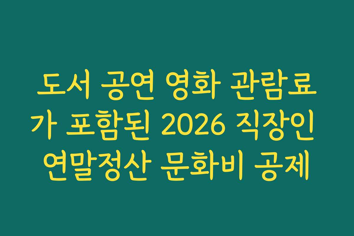도서 공연 영화 관람료가 포함된 2026 직장인 연말정산 문화비 공제 도서 공연 영화 관람료가 포함된 2026 직장인 연말정산 문화비 공제