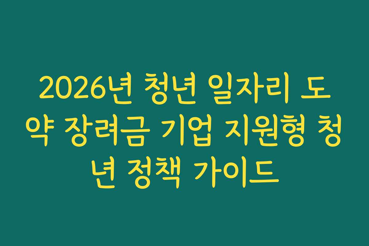 2026년 청년 일자리 도약 장려금 기업 지원형 청년 정책 가이드