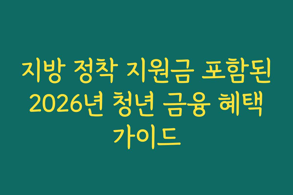 지방 정착 지원금 포함된 2026년 청년 금융 혜택 가이드