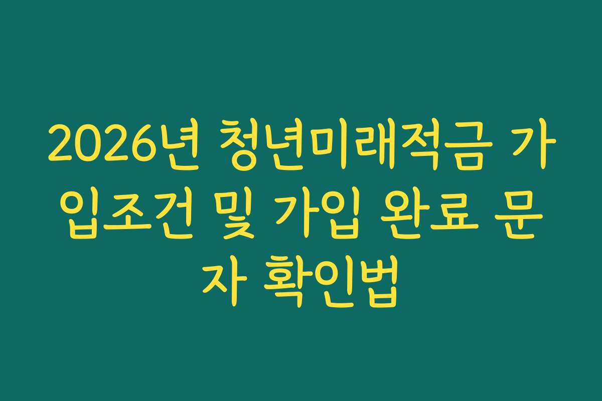 2026년 청년미래적금 가입조건 및 가입 완료 문자 확인법