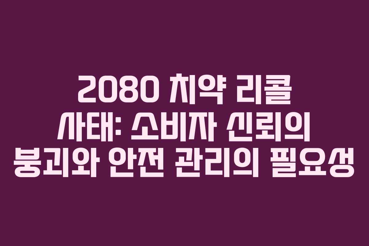 2080 치약 리콜 사태: 소비자 신뢰의 붕괴와 안전 관리의 필요성