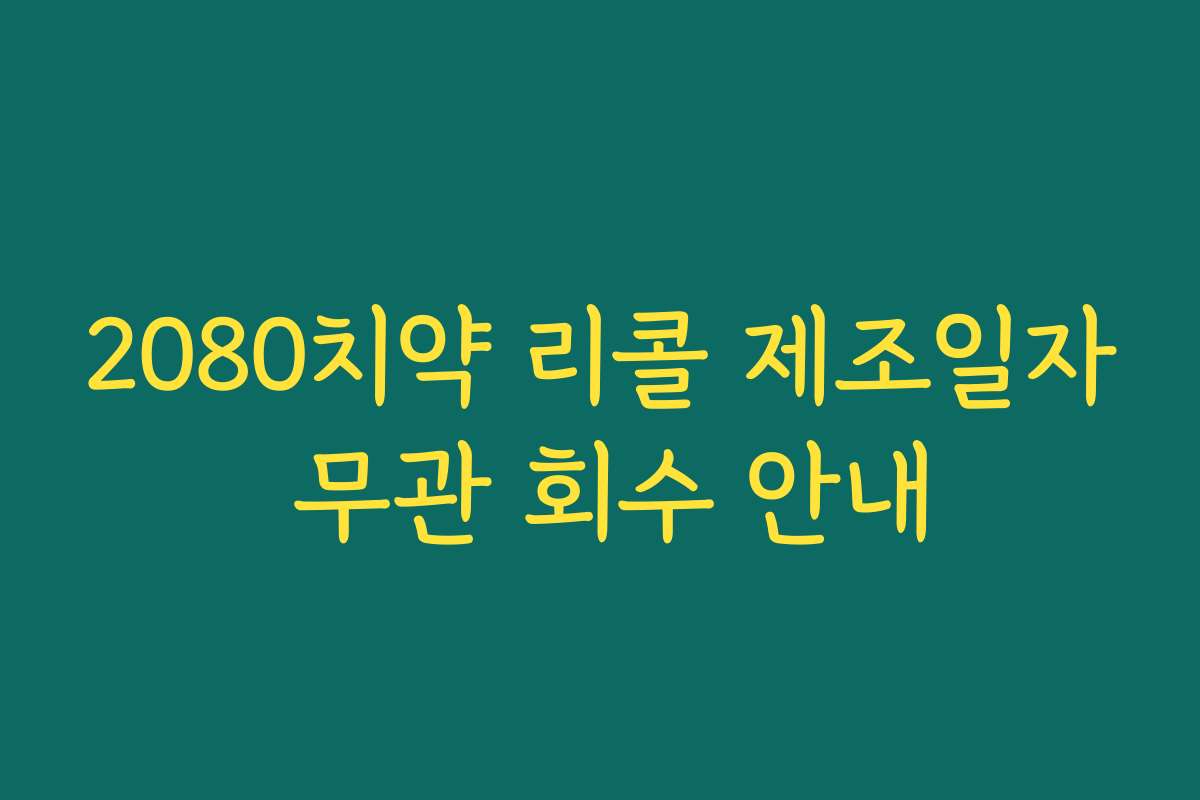 2080치약 리콜 제조일자 무관 회수 안내