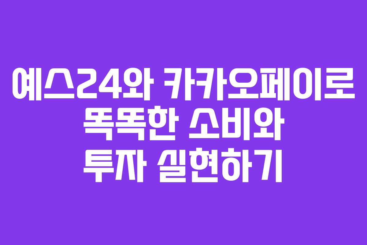 예스24와 카카오페이로 똑똑한 소비와 투자 실현하기 예스24와 카카오페이로 똑똑한 소비와 투자 실현하기