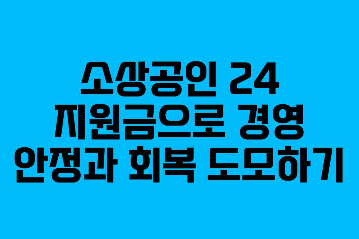 소상공인 24 지원금으로 경영 안정과 회복 도모하기