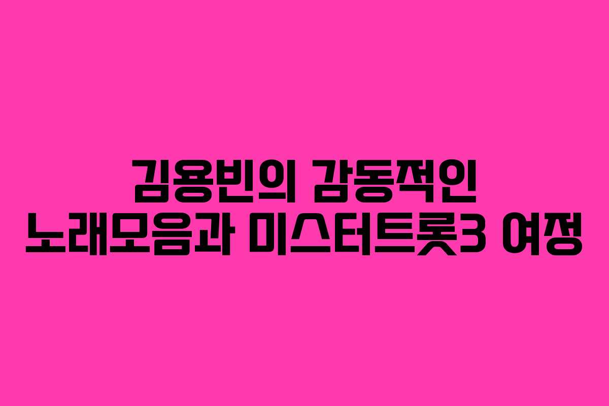 김용빈의 감동적인 노래모음과 미스터트롯3 여정 김용빈의 감동적인 노래모음과 미스터트롯3 여정