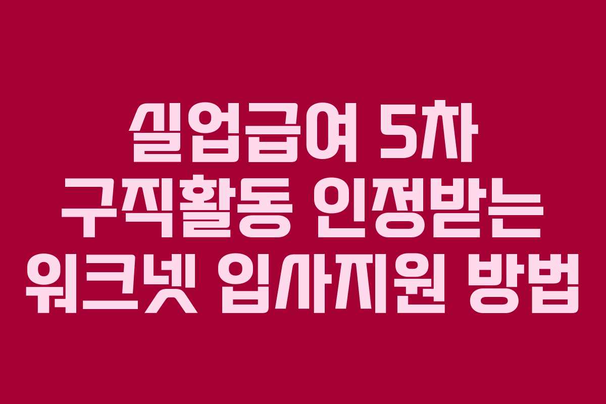 실업급여 5차 구직활동 인정받는 워크넷 입사지원 방법