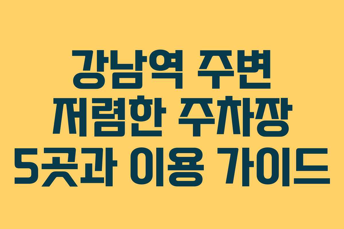 강남역 주변 저렴한 주차장 5곳과 이용 가이드