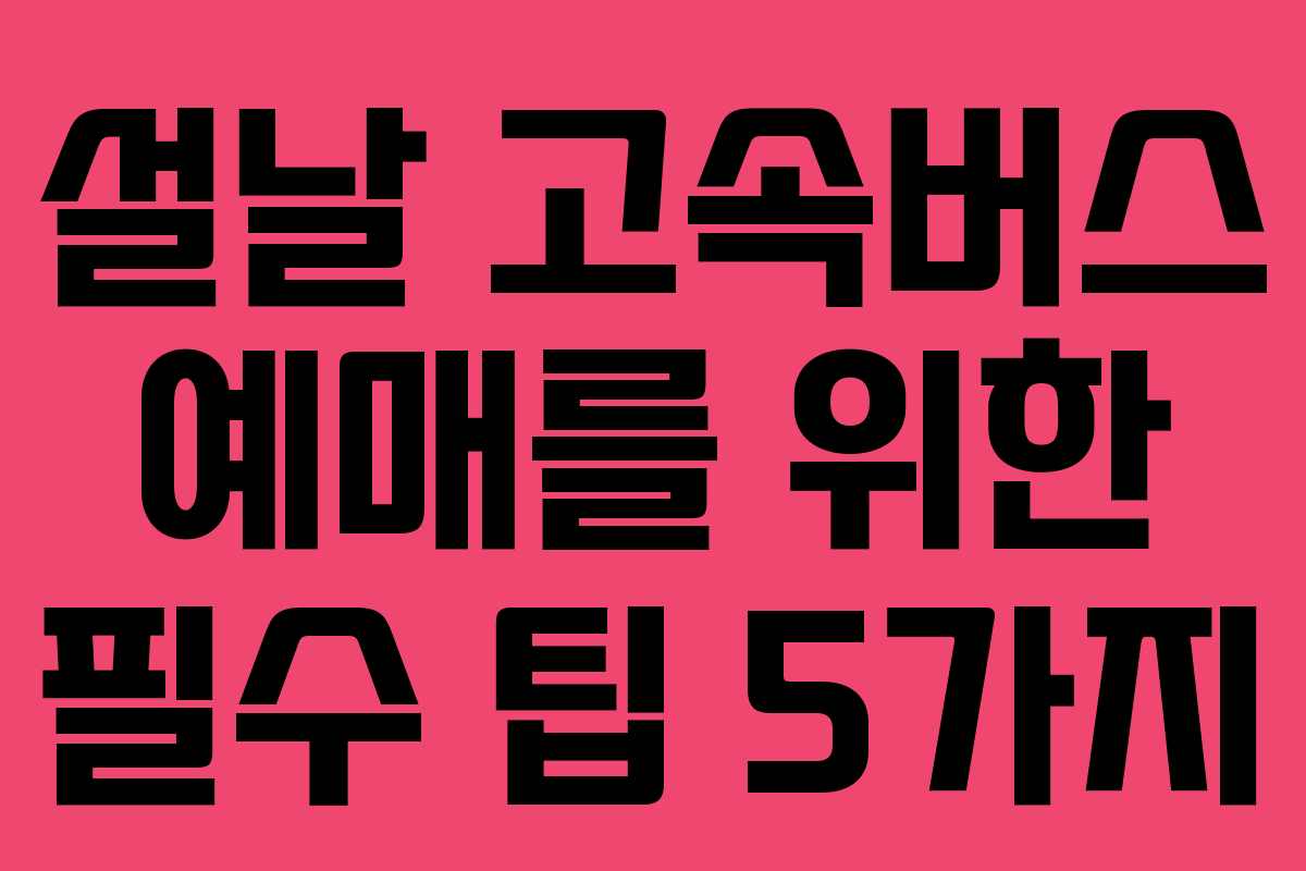 설날 고속버스 예매를 위한 필수 팁 5가지