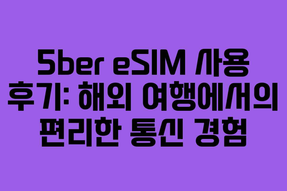 5ber eSIM 사용 후기: 해외 여행에서의 편리한 통신 경험