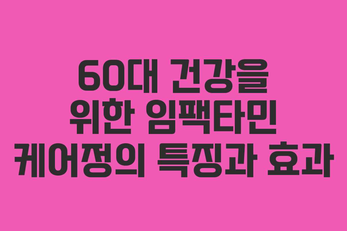 60대 건강을 위한 임팩타민 케어정의 특징과 효과