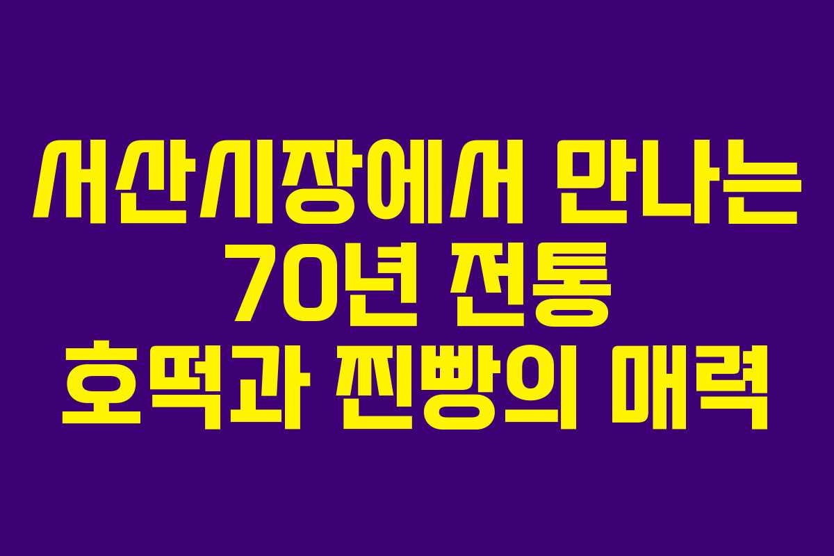 서산시장에서 만나는 70년 전통 호떡과 찐빵의 매력