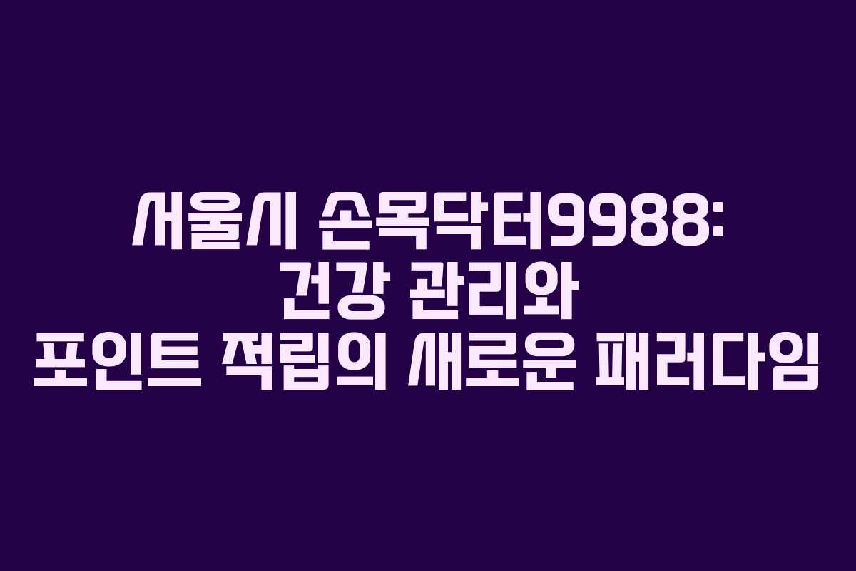 서울시 손목닥터9988: 건강 관리와 포인트 적립의 새로운 패러다임