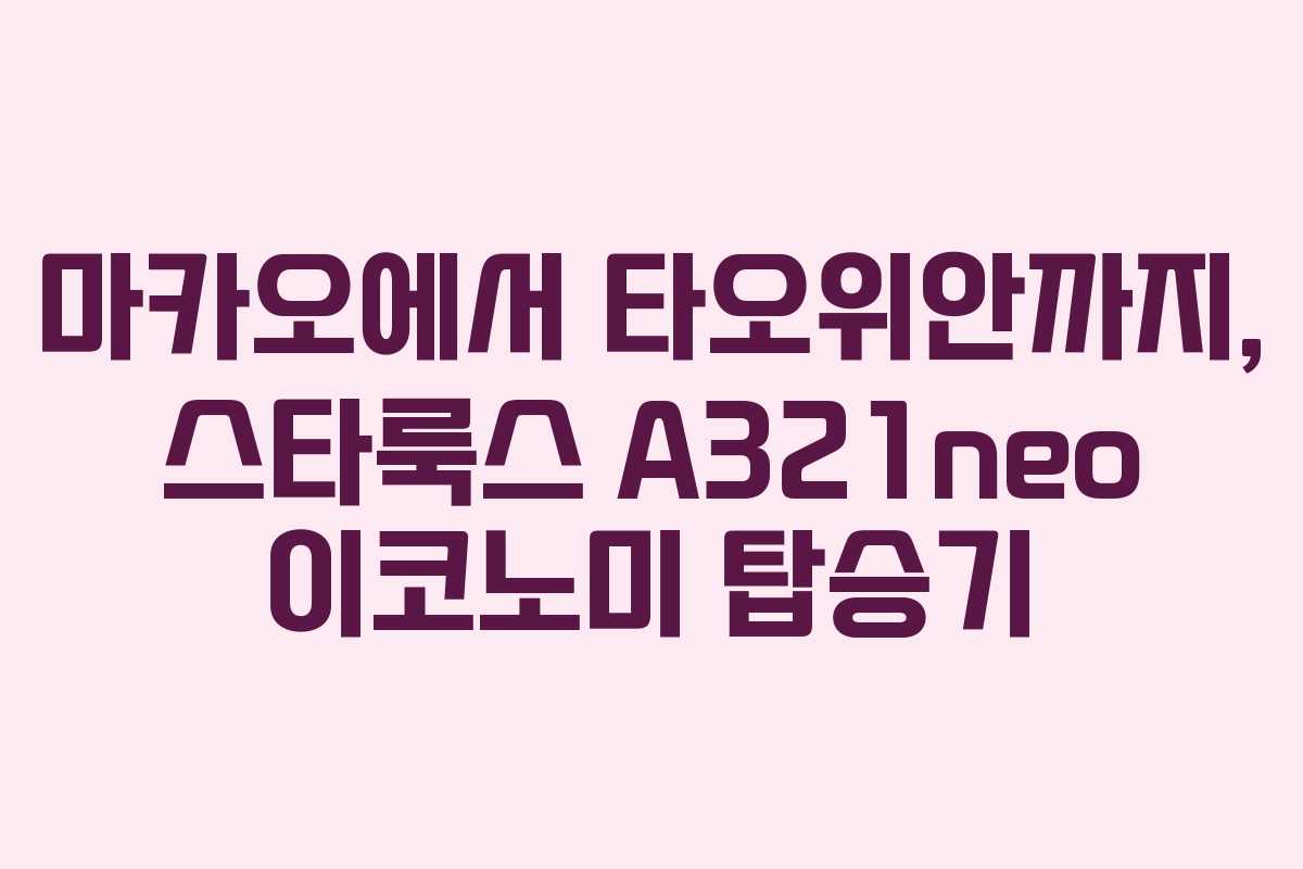 마카오에서 타오위안까지, 스타룩스 A321neo 이코노미 탑승기 마카오에서 타오위안까지, 스타룩스 A321neo 이코노미 탑승기